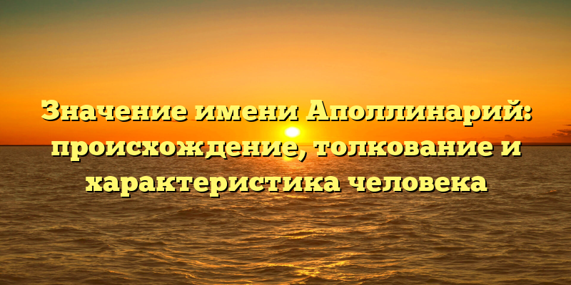 Значение имени Аполлинарий: происхождение, толкование и характеристика человека