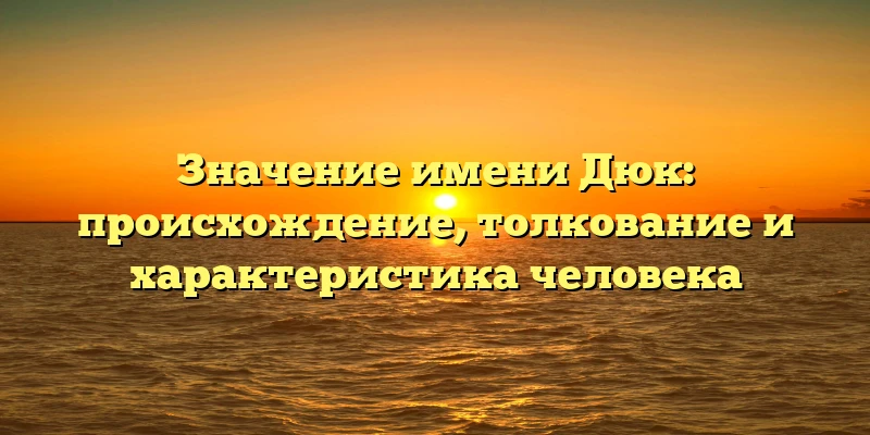 Значение имени Дюк: происхождение, толкование и характеристика человека Значение имени Дюк: происхождение, толкование и характеристика человека