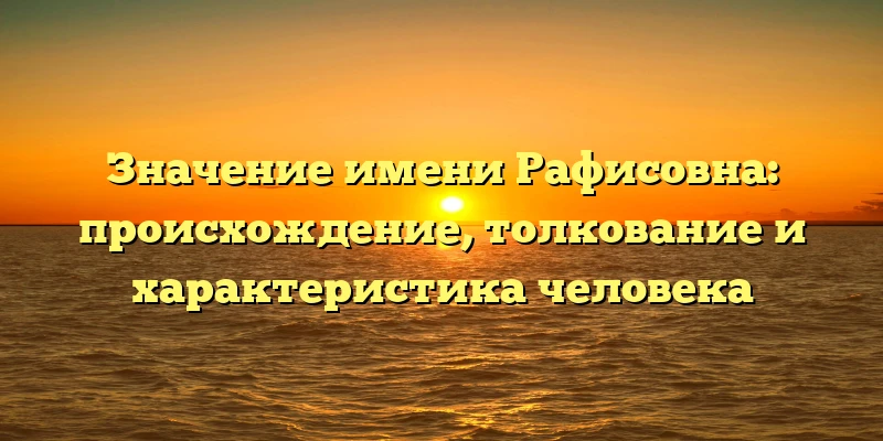 Значение имени Рафисовна: происхождение, толкование и характеристика человека Значение имени Рафисовна: происхождение, толкование и характеристика человека