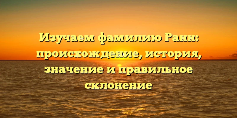 Изучаем фамилию Ранн: происхождение, история, значение и правильное склонение Изучаем фамилию Ранн: происхождение, история, значение и правильное склонение
