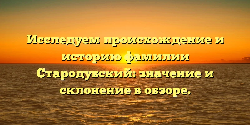 Исследуем происхождение и историю фамилии Стародубский: значение и склонение в обзоре. Исследуем происхождение и историю фамилии Стародубский: значение и склонение в обзоре.