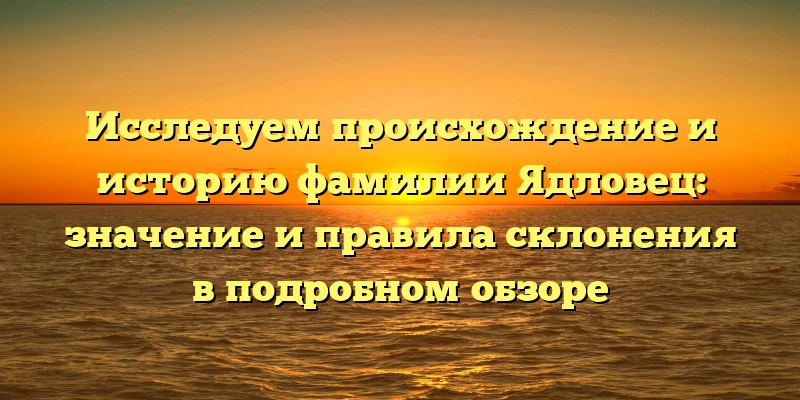 Исследуем происхождение и историю фамилии Ядловец: значение и правила склонения в подробном обзоре Исследуем происхождение и историю фамилии Ядловец: значение и правила склонения в подробном обзоре