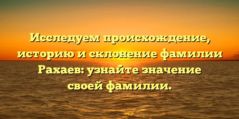 Исследуем происхождение, историю и склонение фамилии Рахаев: узнайте значение своей фамилии. Исследуем происхождение, историю и склонение фамилии Рахаев: узнайте значение своей фамилии.