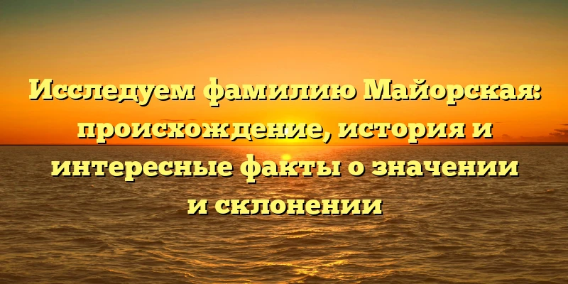 Исследуем фамилию Майорская: происхождение, история и интересные факты о значении и склонении Исследуем фамилию Майорская: происхождение, история и интересные факты о значении и склонении