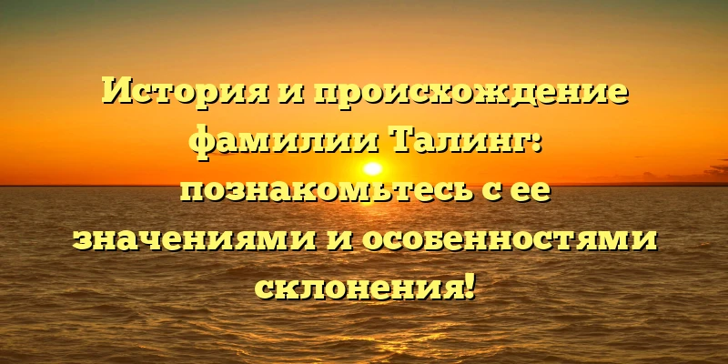 История и происхождение фамилии Талинг: познакомьтесь с ее значениями и особенностями склонения! История и происхождение фамилии Талинг: познакомьтесь с ее значениями и особенностями склонения!