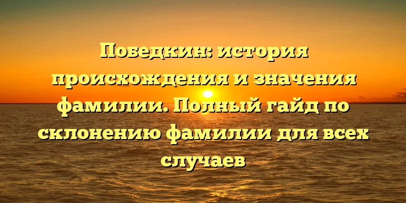 Победкин: история происхождения и значения фамилии. Полный гайд по склонению фамилии для всех случаев Победкин: история происхождения и значения фамилии. Полный гайд по склонению фамилии для всех случаев