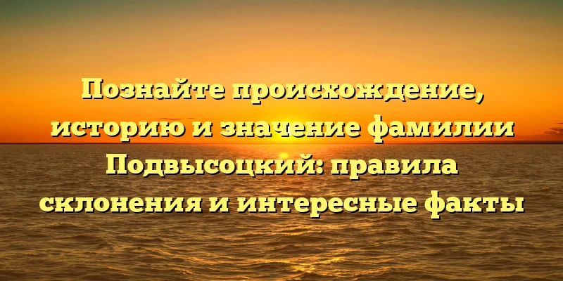 Познайте происхождение, историю и значение фамилии Подвысоцкий: правила склонения и интересные факты Познайте происхождение, историю и значение фамилии Подвысоцкий: правила склонения и интересные факты