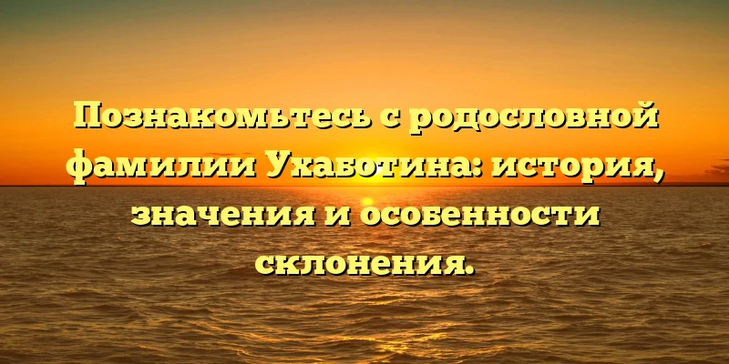 Познакомьтесь с родословной фамилии Ухаботина: история, значения и особенности склонения. Познакомьтесь с родословной фамилии Ухаботина: история, значения и особенности склонения.