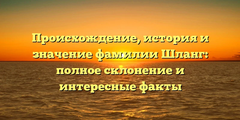 Происхождение, история и значение фамилии Шланг: полное склонение и интересные факты Происхождение, история и значение фамилии Шланг: полное склонение и интересные факты