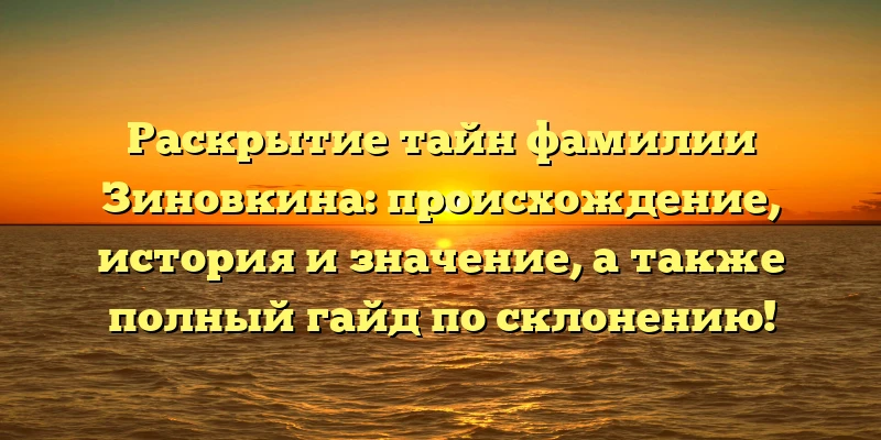 Раскрытие тайн фамилии Зиновкина: происхождение, история и значение, а также полный гайд по склонению! Раскрытие тайн фамилии Зиновкина: происхождение, история и значение, а также полный гайд по склонению!