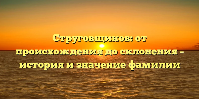 Струговщиков: от происхождения до склонения – история и значение фамилии Струговщиков: от происхождения до склонения – история и значение фамилии