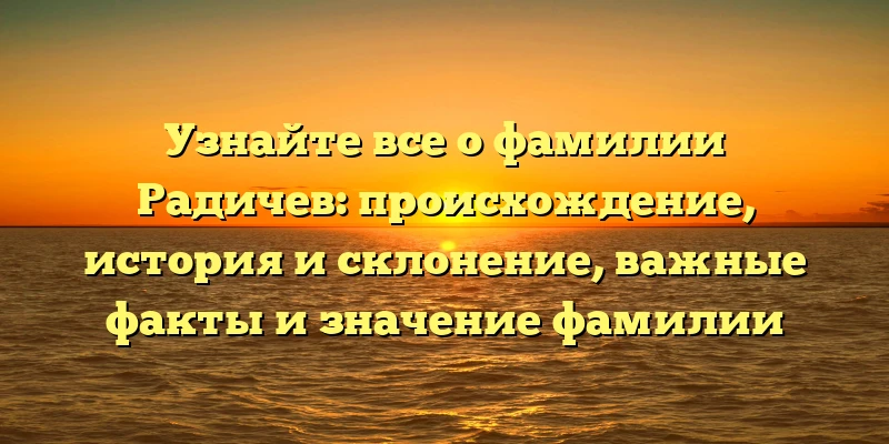 Узнайте все о фамилии Радичев: происхождение, история и склонение, важные факты и значение фамилии Узнайте все о фамилии Радичев: происхождение, история и склонение, важные факты и значение фамилии