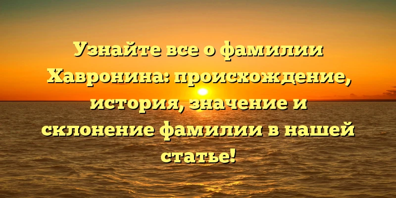 Узнайте все о фамилии Хавронина: происхождение, история, значение и склонение фамилии в нашей статье! Узнайте все о фамилии Хавронина: происхождение, история, значение и склонение фамилии в нашей статье!