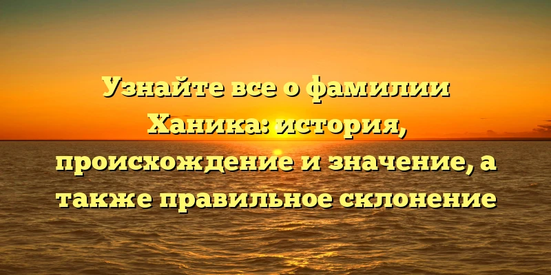 Узнайте все о фамилии Ханика: история, происхождение и значение, а также правильное склонение Узнайте все о фамилии Ханика: история, происхождение и значение, а также правильное склонение