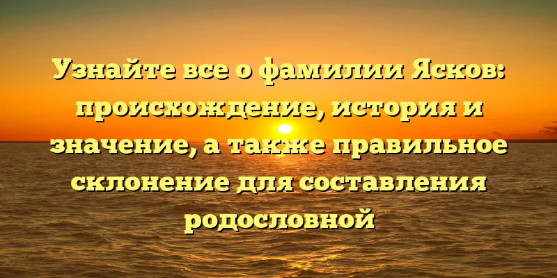 Узнайте все о фамилии Ясков: происхождение, история и значение, а также правильное склонение для составления родословной Узнайте все о фамилии Ясков: происхождение, история и значение, а также правильное склонение для составления родословной