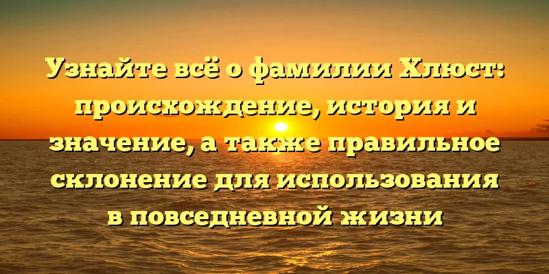 Узнайте всё о фамилии Хлюст: происхождение, история и значение, а также правильное склонение для использования в повседневной жизни Узнайте всё о фамилии Хлюст: происхождение, история и значение, а также правильное склонение для использования в повседневной жизни