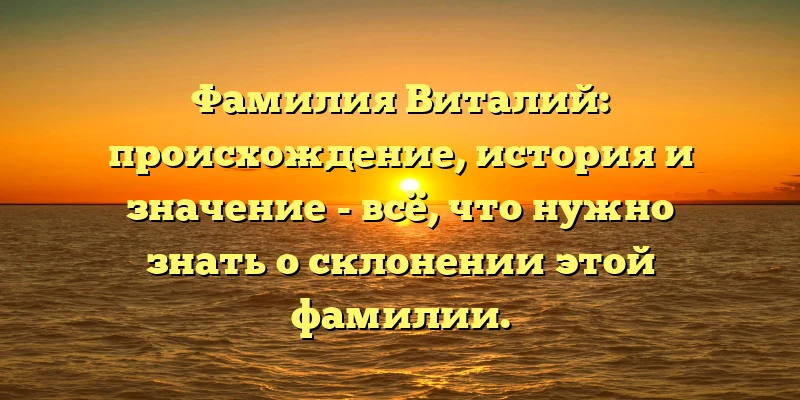Фамилия Виталий: происхождение, история и значение - всё, что нужно знать о склонении этой фамилии. Фамилия Виталий: происхождение, история и значение - всё, что нужно знать о склонении этой фамилии.