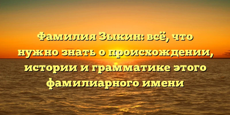 Фамилия Зыкин: всё, что нужно знать о происхождении, истории и грамматике этого фамилиарного имени Фамилия Зыкин: всё, что нужно знать о происхождении, истории и грамматике этого фамилиарного имени