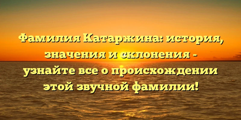 Фамилия Катаржина: история, значения и склонения - узнайте все о происхождении этой звучной фамилии! Фамилия Катаржина: история, значения и склонения - узнайте все о происхождении этой звучной фамилии!