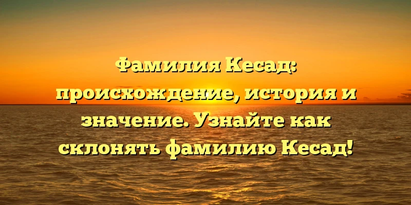 Фамилия Кесад: происхождение, история и значение. Узнайте как склонять фамилию Кесад! Фамилия Кесад: происхождение, история и значение. Узнайте как склонять фамилию Кесад!