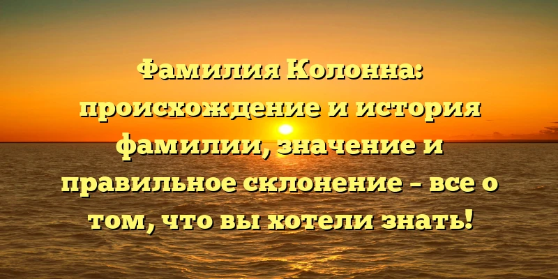 Фамилия Колонна: происхождение и история фамилии, значение и правильное склонение – все о том, что вы хотели знать! Фамилия Колонна: происхождение и история фамилии, значение и правильное склонение – все о том, что вы хотели знать!