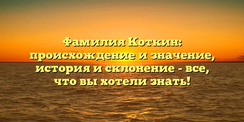 Фамилия Коткин: происхождение и значение, история и склонение - все, что вы хотели знать! Фамилия Коткин: происхождение и значение, история и склонение - все, что вы хотели знать!