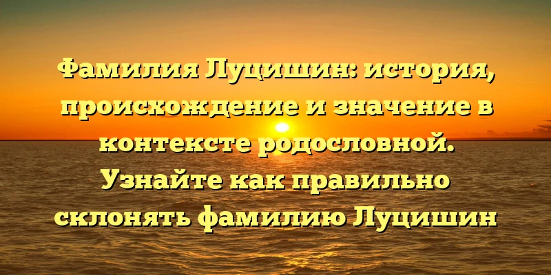 Фамилия Луцишин: история, происхождение и значение в контексте родословной. Узнайте как правильно склонять фамилию Луцишин Фамилия Луцишин: история, происхождение и значение в контексте родословной. Узнайте как правильно склонять фамилию Луцишин