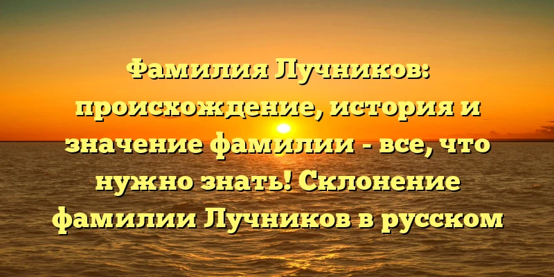 Фамилия Лучников: происхождение, история и значение фамилии - все, что нужно знать! Склонение фамилии Лучников в русском языке. Фамилия Лучников: происхождение, история и значение фамилии - все, что нужно знать! Склонение фамилии Лучников в русском языке.