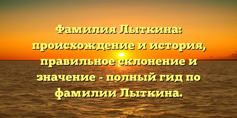 Фамилия Лыткина: происхождение и история, правильное склонение и значение - полный гид по фамилии Лыткина. Фамилия Лыткина: происхождение и история, правильное склонение и значение - полный гид по фамилии Лыткина.