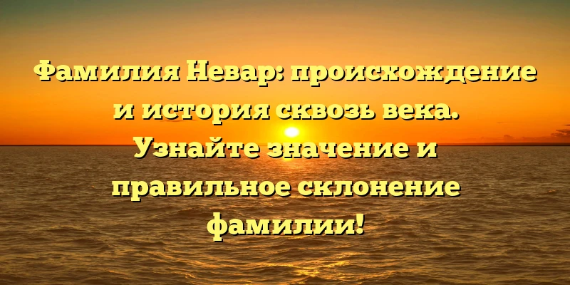 Фамилия Невар: происхождение и история сквозь века. Узнайте значение и правильное склонение фамилии! Фамилия Невар: происхождение и история сквозь века. Узнайте значение и правильное склонение фамилии!