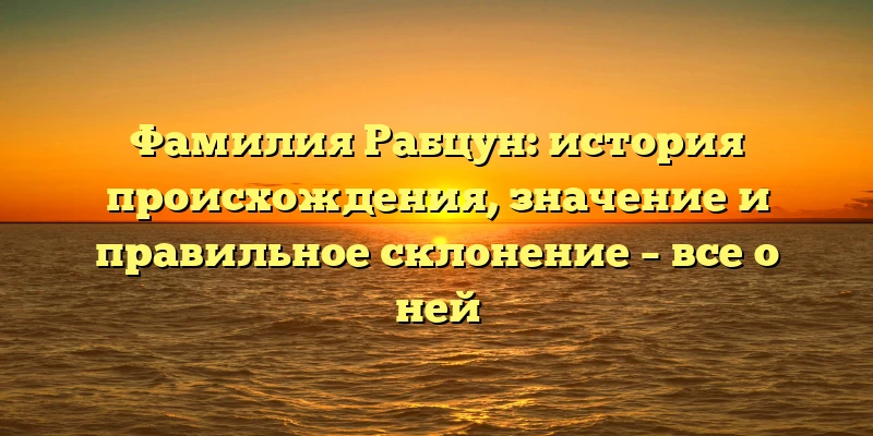 Фамилия Рабцун: история происхождения, значение и правильное склонение – все о ней Фамилия Рабцун: история происхождения, значение и правильное склонение – все о ней