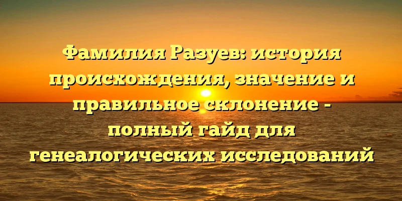 Фамилия Разуев: история происхождения, значение и правильное склонение - полный гайд для генеалогических исследований Фамилия Разуев: история происхождения, значение и правильное склонение - полный гайд для генеалогических исследований