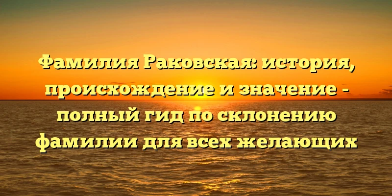 Фамилия Раковская: история, происхождение и значение - полный гид по склонению фамилии для всех желающих Фамилия Раковская: история, происхождение и значение - полный гид по склонению фамилии для всех желающих
