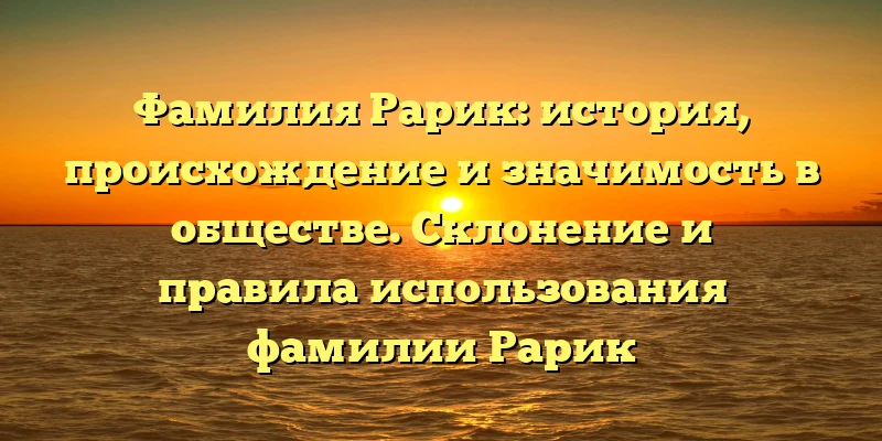 Фамилия Рарик: история, происхождение и значимость в обществе. Склонение и правила использования фамилии Рарик Фамилия Рарик: история, происхождение и значимость в обществе. Склонение и правила использования фамилии Рарик