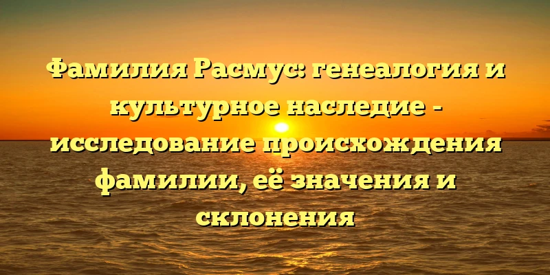 Фамилия Расмус: генеалогия и культурное наследие - исследование происхождения фамилии, её значения и склонения Фамилия Расмус: генеалогия и культурное наследие - исследование происхождения фамилии, её значения и склонения
