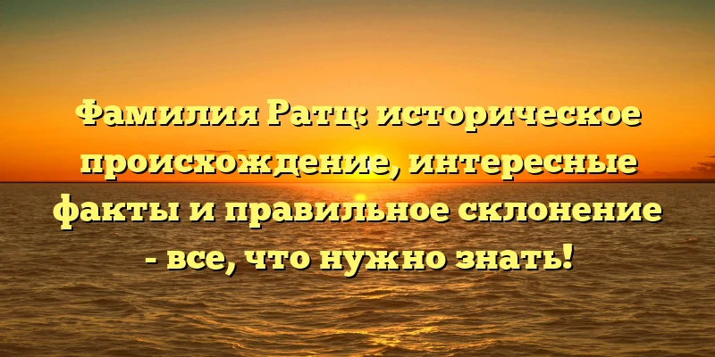 Фамилия Ратц: историческое происхождение, интересные факты и правильное склонение - все, что нужно знать! Фамилия Ратц: историческое происхождение, интересные факты и правильное склонение - все, что нужно знать!