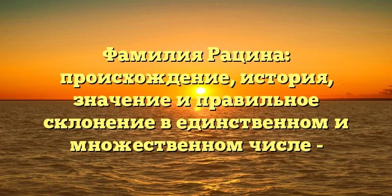 Фамилия Рацина: происхождение, история, значение и правильное склонение в единственном и множественном числе - идеальный SEO-заголовок для такой статьи. Он содержит все ключевые слова и фразы, которые пользователи могут использовать при поиске информации об этой фамилии. Фамилия Рацина: происхождение, история, значение и правильное склонение в единственном и множественном числе - идеальный SEO-заголовок для такой статьи. Он содержит все ключевые слова и фразы, которые пользователи могут использовать при поиске информации об этой фамилии.