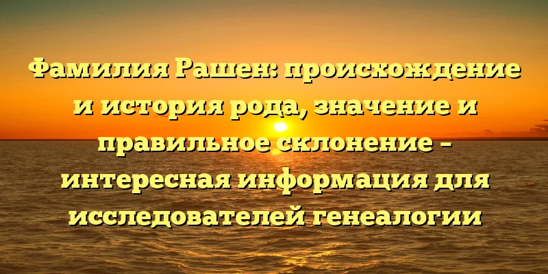 Фамилия Рашен: происхождение и история рода, значение и правильное склонение – интересная информация для исследователей генеалогии Фамилия Рашен: происхождение и история рода, значение и правильное склонение – интересная информация для исследователей генеалогии