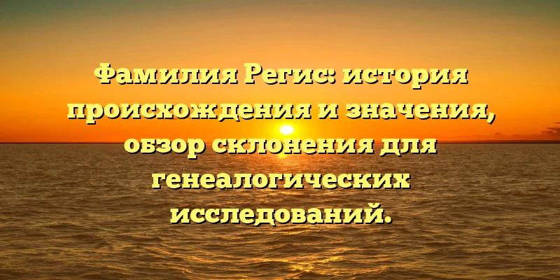 Фамилия Регис: история происхождения и значения, обзор склонения для генеалогических исследований. Фамилия Регис: история происхождения и значения, обзор склонения для генеалогических исследований.