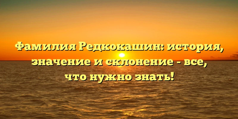 Фамилия Редкокашин: история, значение и склонение - все, что нужно знать! Фамилия Редкокашин: история, значение и склонение - все, что нужно знать!