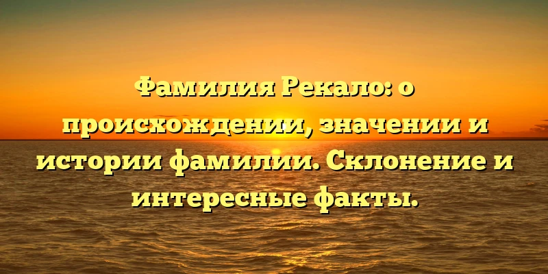 Фамилия Рекало: о происхождении, значении и истории фамилии. Склонение и интересные факты. Фамилия Рекало: о происхождении, значении и истории фамилии. Склонение и интересные факты.