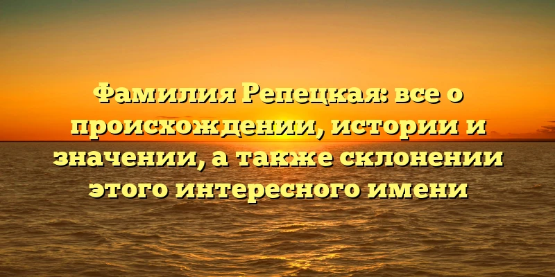 Фамилия Репецкая: все о происхождении, истории и значении, а также склонении этого интересного имени Фамилия Репецкая: все о происхождении, истории и значении, а также склонении этого интересного имени