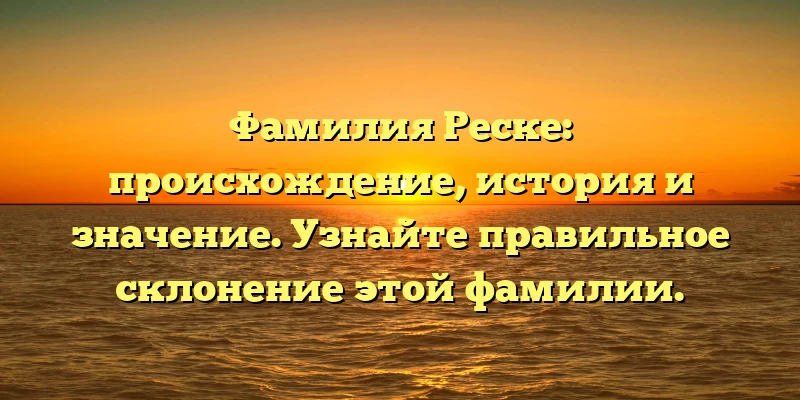 Фамилия Реске: происхождение, история и значение. Узнайте правильное склонение этой фамилии. Фамилия Реске: происхождение, история и значение. Узнайте правильное склонение этой фамилии.