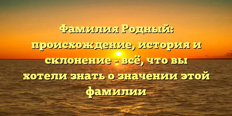 Фамилия Родный: происхождение, история и склонение - всё, что вы хотели знать о значении этой фамилии Фамилия Родный: происхождение, история и склонение - всё, что вы хотели знать о значении этой фамилии