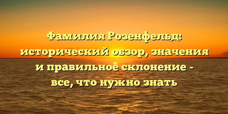 Фамилия Розенфельд: исторический обзор, значения и правильное склонение - все, что нужно знать Фамилия Розенфельд: исторический обзор, значения и правильное склонение - все, что нужно знать