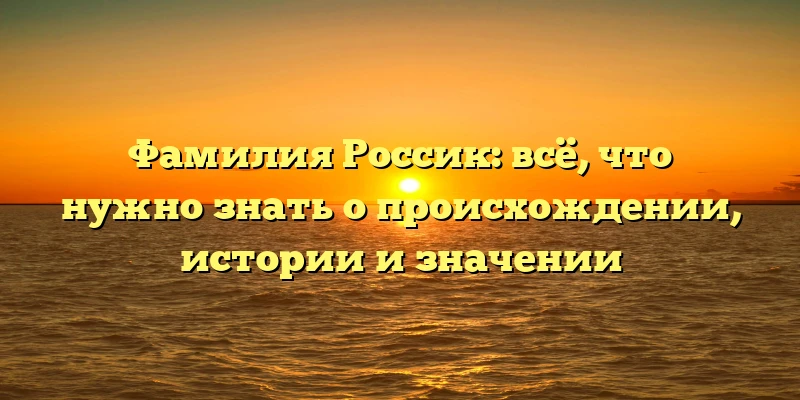 Фамилия Россик: всё, что нужно знать о происхождении, истории и значении Фамилия Россик: всё, что нужно знать о происхождении, истории и значении