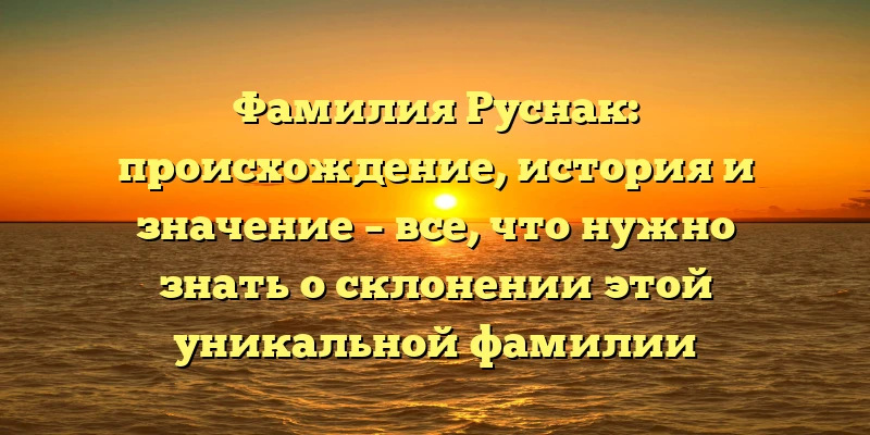Фамилия Руснак: происхождение, история и значение – все, что нужно знать о склонении этой уникальной фамилии Фамилия Руснак: происхождение, история и значение – все, что нужно знать о склонении этой уникальной фамилии