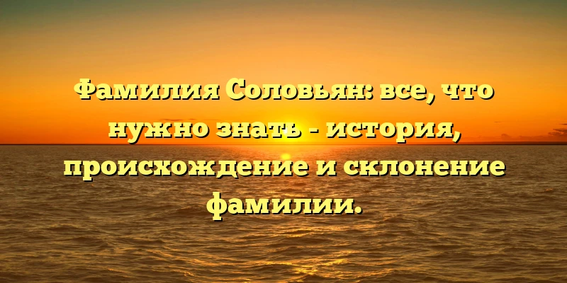 Фамилия Соловьян: все, что нужно знать - история, происхождение и склонение фамилии. Фамилия Соловьян: все, что нужно знать - история, происхождение и склонение фамилии.