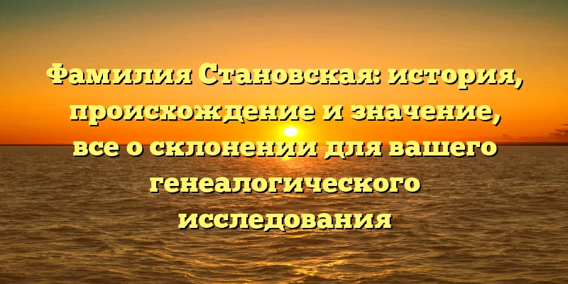 Фамилия Становская: история, происхождение и значение, все о склонении для вашего генеалогического исследования Фамилия Становская: история, происхождение и значение, все о склонении для вашего генеалогического исследования
