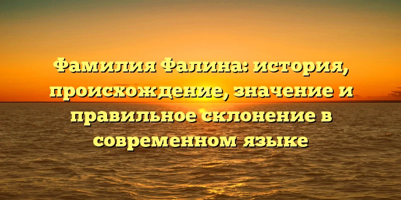 Фамилия Фалина: история, происхождение, значение и правильное склонение в современном языке Фамилия Фалина: история, происхождение, значение и правильное склонение в современном языке